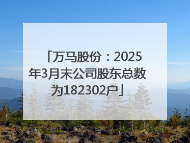 万马股份：2025年3月末公司股东总数为182302户